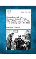 Proceedings of the Common Council of the City of Milwaukee, for the Year Ending April 21, 1885.: (English)