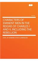 Characters of Eminent Men in the Reigns of Charles I and II, Including the Rebellion: (English)