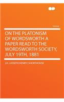 On the Platonism of Wordsworth a Paper Read to the Wordsworth Society, July 19th, 1881