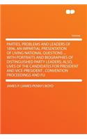 Parties, Problems and Leaders of 1896, an Impartial Presentation of Living National Questions ... with Portraits and Biographies of Distinguished Party Leaders; Also, Lives of the Candidates for President and Vice-President, Convention Proceedings