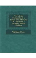 Travels in Switzerland, a Series of Letters to W. Melmoth - Primary Source Edition: (English)