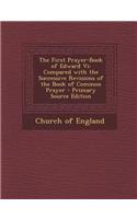 The First Prayer-Book of Edward VI: Compared with the Successive Revisions of the Book of Common Prayer - Primary Source Edition