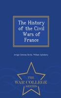 History of the Civil Wars of France - War College Series