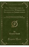 Das TÃ¤gliche Leben in Skandinavien WÃ¤hrend Des Sechzehnten Jahrhunderts: Eine Culturhistorische Studie Ã?ber Die Entwickelung Und Einrichtung Der Wohnungen (Classic Reprint): Eine Culturhistorische Studie Ã?ber Die Entwickelung Und Einrichtung Der Wohnungen (Classic Reprint)