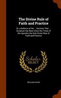 The Divine Rule of Faith and Practice: Or, a Defence of the ... Doctrine That ... Scripture Has Been Since the Times of the Apostles the Sole Divine R