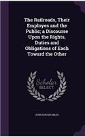 Railroads, Their Employes and the Public; a Discourse Upon the Rights, Duties and Obligations of Each Toward the Other