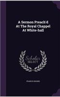 A Sermon Preach'd At The Royal Chappel At White-hall