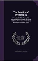 Practice of Typography: A Treatise On Title-Pages, With Numerous Illustrations in Facsimile and Some Observations On the Early and Recent Printing of Books