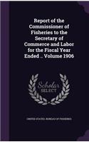Report of the Commissioner of Fisheries to the Secretary of Commerce and Labor for the Fiscal Year Ended .. Volume 1906