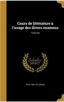 Cours de Litterature A L'Usage Des Divers Examens; Tome 5-6