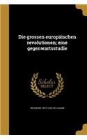 Die Grossen Europaischen Revolutionen; Eine Gegenwartsstudie