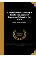 A Secret Worth Knowing. A Treatise on the Most Important Subject in the World