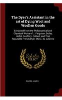 The Dyer's Assistant in the Art of Dying Wool and Woollen Goods