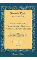 Observations Sur La Physique, Sur l'Histoire Naturelle Et Sur Les Arts, Vol. 18: Avec Des Planches En Taille-Douce; Juillet, 1781 (Classic Reprint): Avec Des Planches En Taille-Douce; Juillet, 1781 (Classic Reprint)