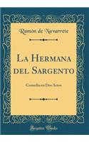 La Hermana del Sargento: Comedia En DOS Actos (Classic Reprint)