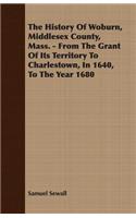 History Of Woburn, Middlesex County, Mass. - From The Grant Of Its Territory To Charlestown, In 1640, To The Year 1680