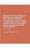 Thoughts on the Necessity of Improving the Condition of the Slaves in the British Colonies with a View to Their Ultimate Emancipation; And on the Prac
