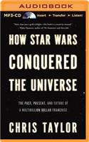 How Star Wars Conquered the Universe: The Past, Present, and Future of a Multibillion Dollar Franchise