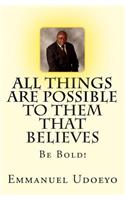 All Things Are Possible To Them That Believes: Be Bold!