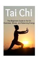 Tai Chi: The Beginners Guide to Tai Chi Exercises, Moves, and Balancing Energy: Tai Chi, Tai Chi Book, Tai Chi Guide, Tai Chi Techniques, Tai Chi Steps