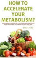 How to Accelerate Your Metabolism?: A Healthy and Sustainable Way to Loose Additional Weight During a High Intensity Diet, Low Carb Diet and Many Other Diets.