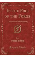 In the Fire of the Forge, Vol. 1 of 2: A Romance of Old Nuremberg (Classic Reprint): A Romance of Old Nuremberg (Classic Reprint)