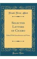 Selected Letters of Cicero: Edited With Introduction and Notes (Classic Reprint)