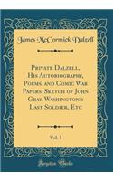 Private Dalzell, His Autobiography, Poems, and Comic War Papers, Sketch of John Gray, Washington's Last Soldier, Etc, Vol. 3 (Classic Reprint)