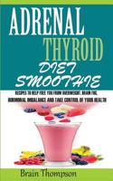 Adrenal Thyroid Diet Smoothie: : Recipes to Help Fight Against Overweight, Brain Fog, Hormonal Imbalance and Live a Healthy Lifestyle.