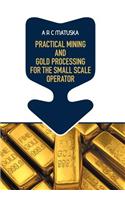 Practical Mining and Gold Processing for the Small Scale Operator: (English)