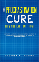 Procrastination Cure (It's Not Eat That Frog!)
