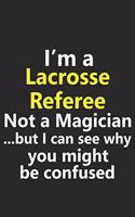 I'm a Lacrosse Referee Not A Magician But I Can See Why You Might Be Confused: Funny Job Career Notebook Journal Lined Wide Ruled Paper Stylish Diary Planner 6x9 Inches 120 Pages Gift