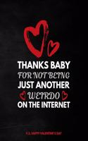 Valentine's Day Notebook: Thanks Baby For Not Being Just Another Weirdo On The Internet, Funny Valentines Gift Idea for Girlfriend or Boyfriend