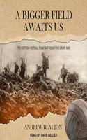 Bigger Field Awaits Us Lib/E: The Scottish Football Team That Fought the Great War