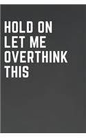 Hold On Let Me Overthink This: Snarky and Fun College Ruled Blank Journal for Goal Setting, Journaling, to be used as a Diary - Makes a great gift!