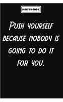 Push yourself because nobody is going to do it for you.