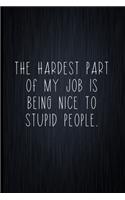 The Hardest Part Of My Job Is Being Nice To Stupid People: Coworker Notebook, Sarcastic Humor, Funny Gag Gift Work, Boss, Colleague, Employee, HR, Office Journal
