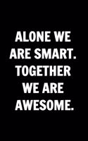 Alone We Are Smart. Together We are Awesome - Funny Journals For Women Coworkers -