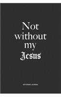 Not Without My Jesus: A 6x9 Inch Matte Softcover Quote Notebook Journal Diary With A Bold Text Font Cover Slogan and 120 Blank Lined Pages