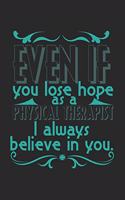 Even if you lose hope. As a physical therapist I always believe in you.