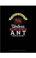 Always Be Yourself Unless You Can Be An Ant Then Be An Ant: Composition Notebook - College Ruled(352 Composition Notebook - College Ruled)