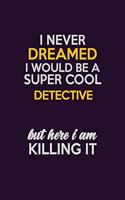 I Never Dreamed I Would Be A Super cool Detective But Here I Am Killing It: Career journal, notebook and writing journal for encouraging men, women and kids. A framework for building your career.
