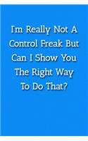 I'm Really Not A Control Freak But Can I Show You The Right Way To Do That? Notebook