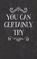 You Can Certainly Try