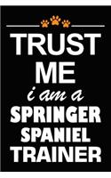 Trust Me I Am A Springer Spaniel Trainer: Springer Spaniel Training Log Book gifts. Best Dog Trainer Log Book gifts For Dog Lovers who loves Springer Spaniel. Cute Springer Spaniel Trainer L