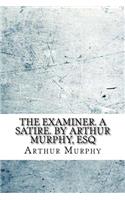 The examiner. A satire. By Arthur Murphy, Esq