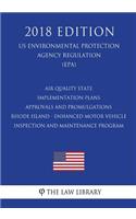 Air Quality State Implementation Plans - Approvals and Promulgations - Rhode Island - Enhanced Motor Vehicle Inspection and Maintenance Program (US Environmental Protection Agency Regulation) (EPA) (2018 Edition)