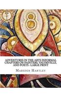 Adventures in the Arts Informal Chapters on Painters, Vaudeville, and Poets: Large print