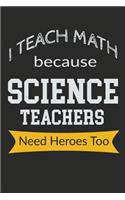 I Teach Math Because Science Teachers Need Heroes Too: Novelty Blank Notebook Journal Gift
