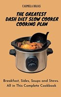 The Greatest Dash Diet Slow Cooker Cooking Plan: Breakfast, Sides, Soups and Stews. All in This Complete Cookbook